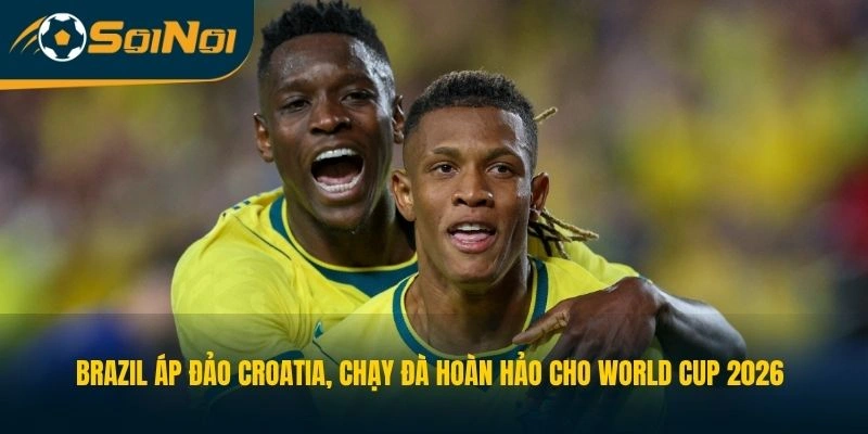 Brazil áp đảo Croatia, chạy đà hoàn hảo cho World Cup 2026