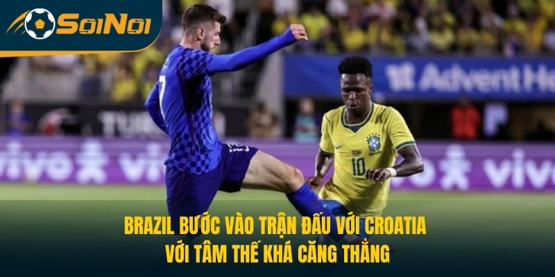 Brazil bước vào trận đấu với Croatia với tâm thế khá căng thẳng