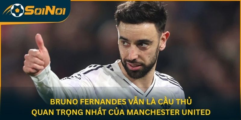 Bruno Fernandes vẫn là cầu thủ quan trọng nhất của Manchester United
