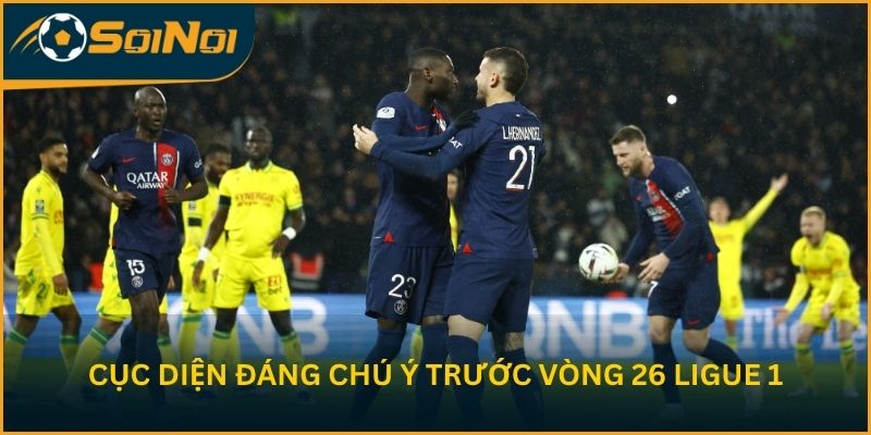 Cục diện đáng chú ý trước vòng 26 Ligue 1