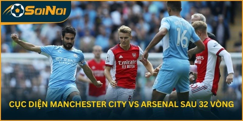 Cục diện sau 32 vòng của Manchester City vs Arsenal