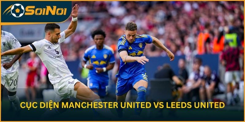 Nhận định cục diện Manchester United vs Leeds United trước vòng 32