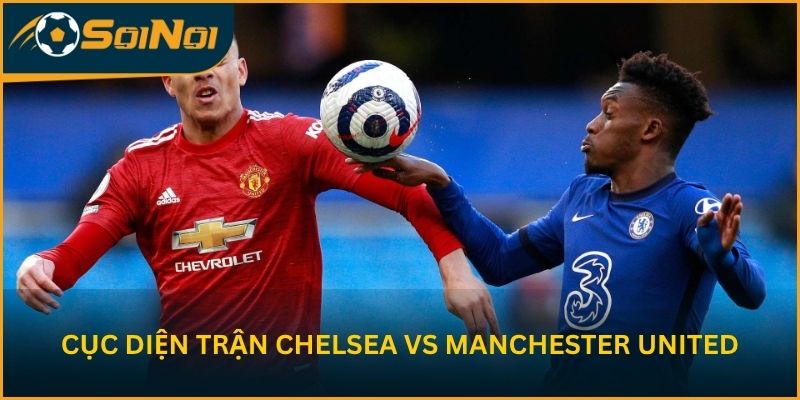 Cục diện trước trận Chelsea vs Manchester United