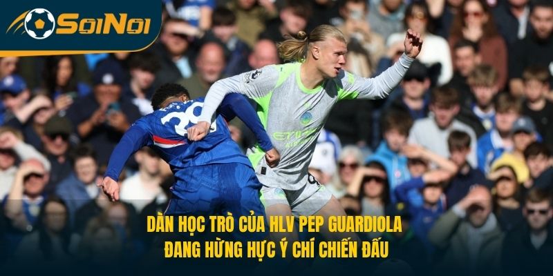 Dàn học trò của HLV Pep Guardiola đang hừng hực ý chí chiến đấu