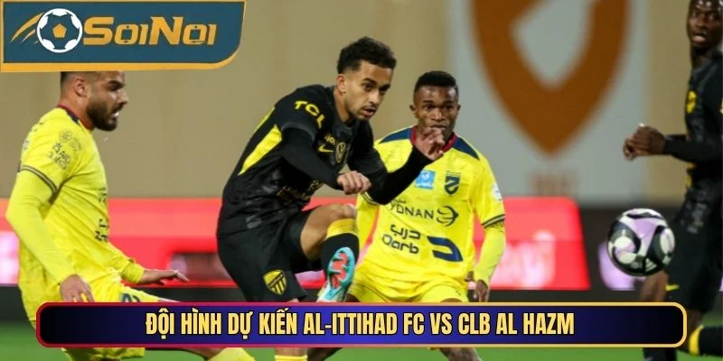 Đội hình dự kiến Al Ittihad FC vs Al Hazm