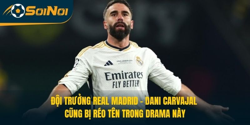Đội trưởng Real Madrid – Dani Carvajal cũng bị réo tên trong drama này