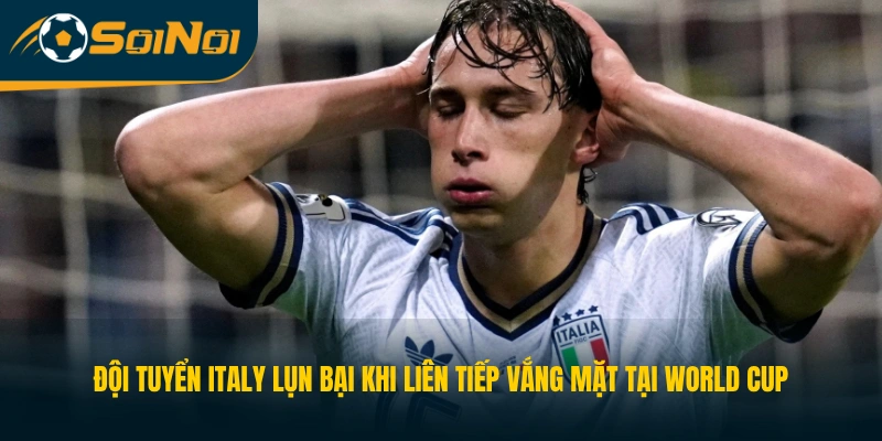 Bóng đá Italy lụn bại khi liên tiếp vắng mặt tại World Cup 