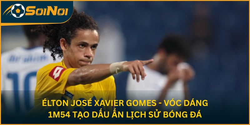 Élton José Xavier Gomes - vóc dáng 1m54 tạo dấu ấn lịch sử bóng đá