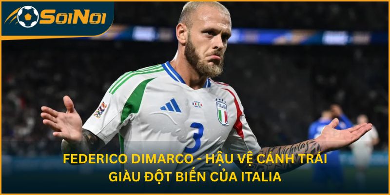 Federico Dimarco - Hậu vệ cánh trái giàu đột biến của Italia