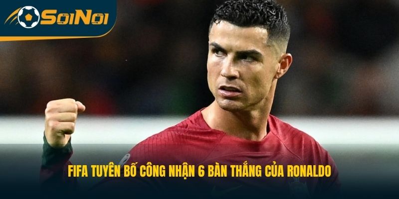 FIFA tuyên bố công nhận 6 bàn thắng của Ronaldo