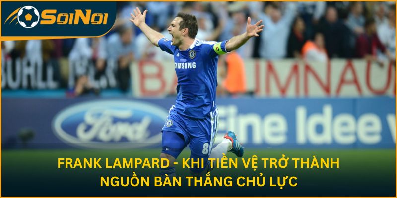 Frank Lampard - Khi tiền vệ trở thành nguồn bàn thắng chủ lực