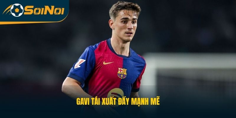 Gavi tái xuất đầy mạnh mẽ