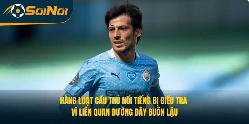 Hàng loạt cầu thủ nổi tiếng bị điều tra vì liên quan đường dây buôn lậu