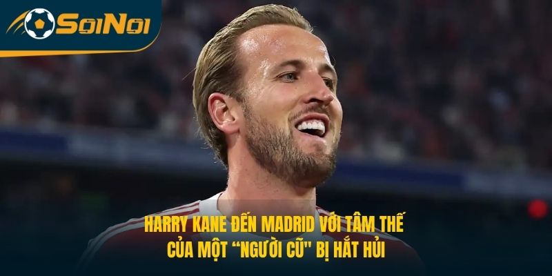 Harry Kane đến Madrid với tâm thế của một “người cũ" bị hắt hủi