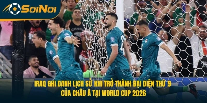 Iraq ghi danh lịch sử khi trở thành đại diện thứ 9 của châu Á tại World Cup 2026