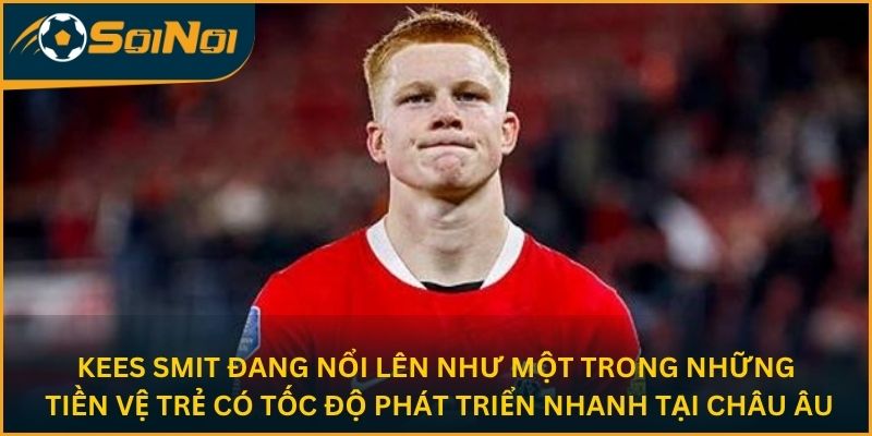Kees Smit đang nổi lên như một trong những tiền vệ trẻ có tốc độ phát triển nhanh tại châu Âu