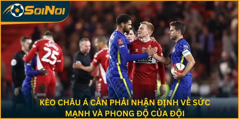 Kèo châu Á cần phải nhận định về sức mạnh và phong độ của đội