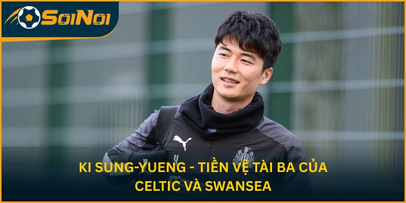 Ki Sung-yueng - Tiền vệ tài ba của Celtic và Swansea