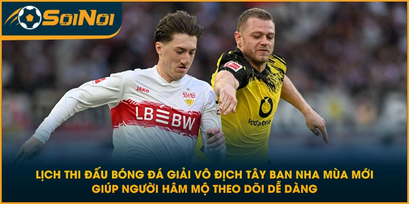 Lịch thi đấu bóng đá giải vô địch Tây Ban Nha mùa mới giúp người hâm mộ theo dõi dễ dàng