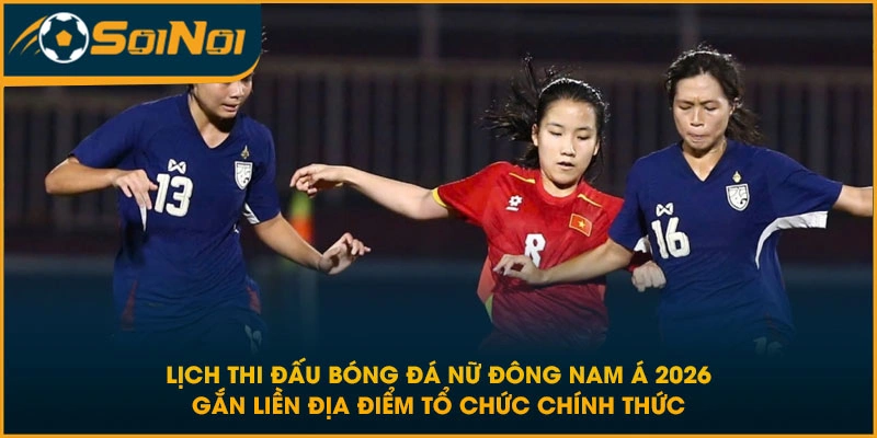Lịch thi đấu bóng đá nữ Đông Nam Á 2026 gắn liền địa điểm tổ chức chính thức