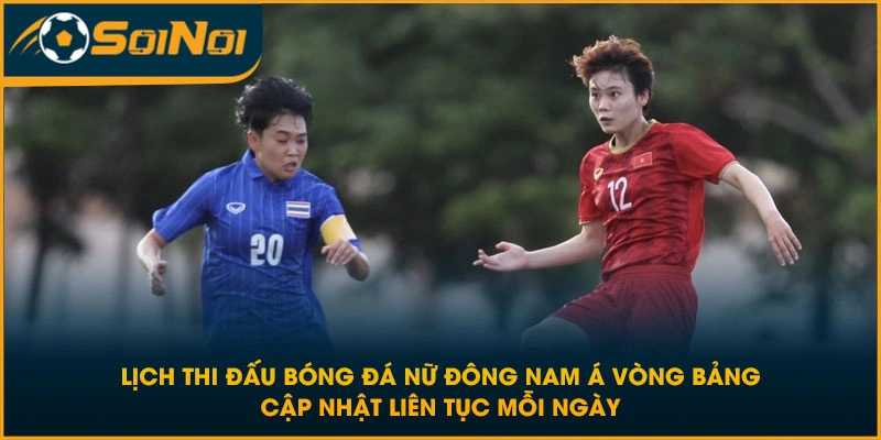 Lịch thi đấu bóng đá nữ Đông Nam Á vòng bảng cập nhật liên tục mỗi ngày