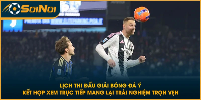 Lịch thi đấu giải bóng đá Ý kết hợp xem trực tiếp mang lại trải nghiệm trọn vẹn