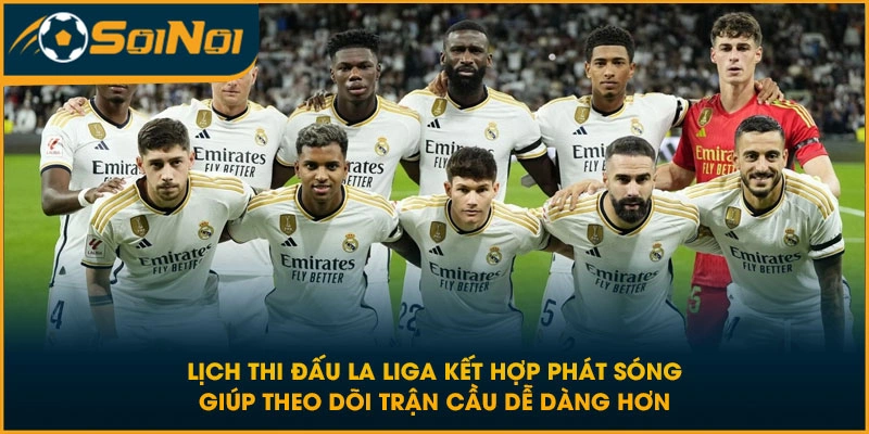 Lịch thi đấu La Liga kết hợp phát sóng giúp theo dõi trận cầu dễ dàng hơn
