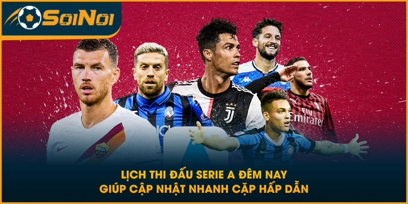 Lịch thi đấu Serie A đêm nay giúp cập nhật nhanh cặp hấp dẫn