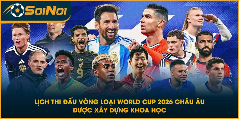 Lịch thi đấu vòng loại World Cup 2026 Châu Âu được xây dựng khoa học