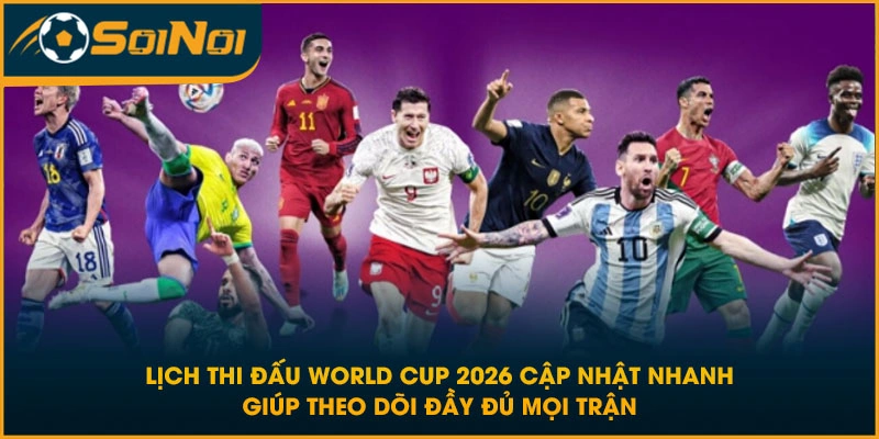 Lịch thi đấu World Cup 2026 cập nhật nhanh giúp theo dõi đầy đủ mọi trận