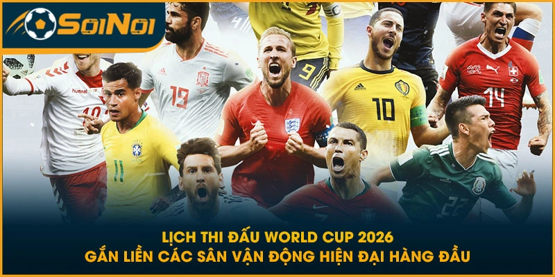 Lịch thi đấu World Cup 2026 gắn liền các sân vận động hiện đại hàng đầu