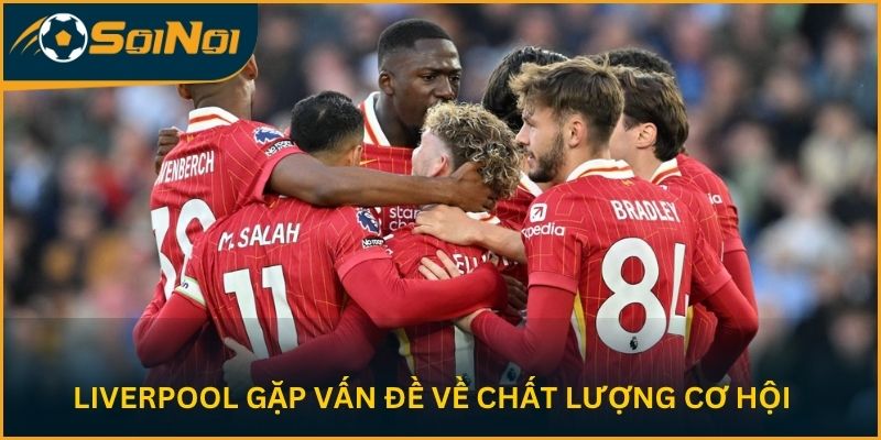 Liverpool gặp vấn đề về chất lượng cơ hội