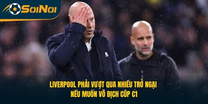 Liverpool phải vượt qua nhiều trở ngại nếu muốn vô địch Cúp C1