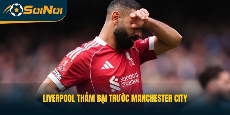 Liverpool thảm bại trước Manchester City