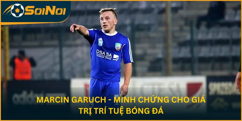 Marcin Garuch - minh chứng cho giá trị trí tuệ bóng đá