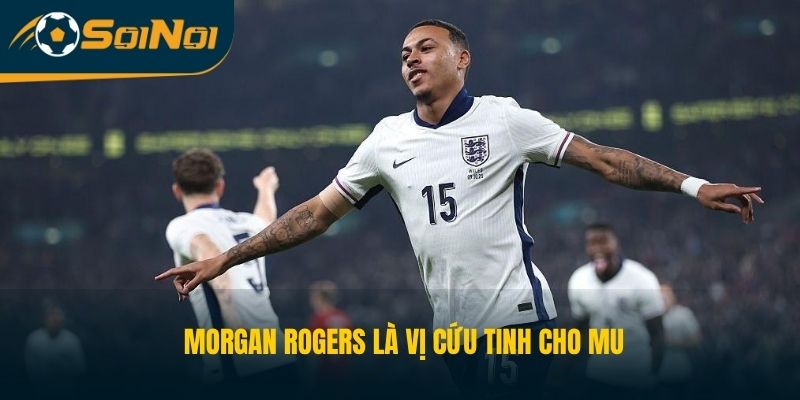 Morgan Rogers là vị cứu tinh cho MU