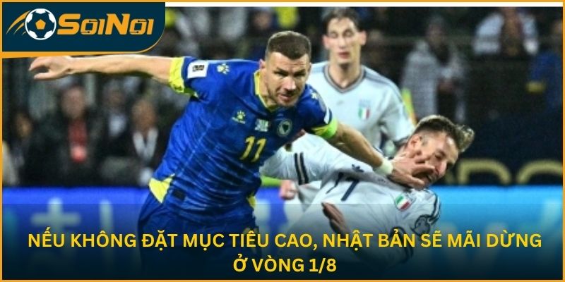 Nếu không đặt mục tiêu cao, Nhật Bản sẽ mãi dừng ở vòng 1/8