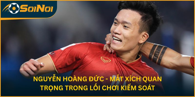 Nguyễn Hoàng Đức - Mắt xích quan trọng trong lối chơi kiểm soát