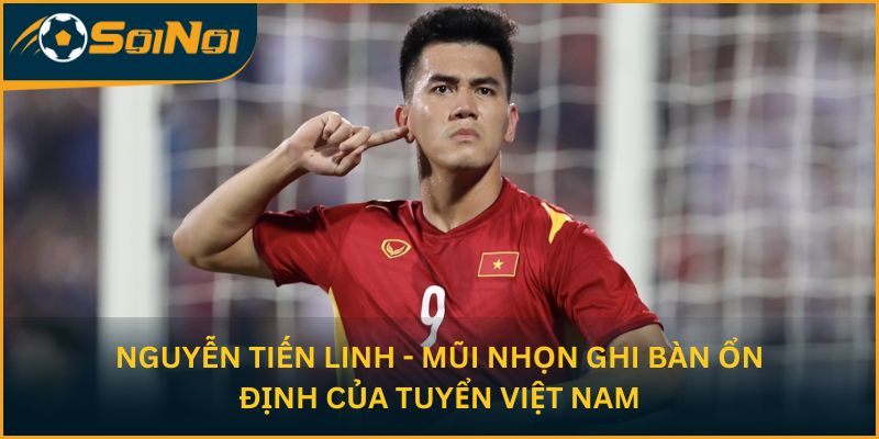 Nguyễn Tiến Linh - Mũi nhọn ghi bàn ổn định của tuyển Việt Nam