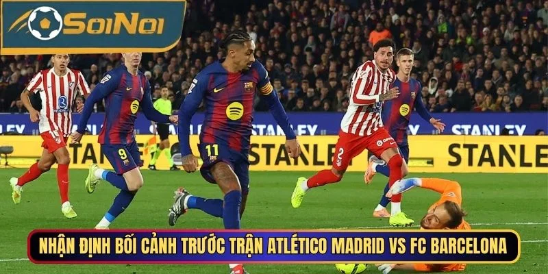 Nhận định bối cảnh trước trận Atlético Madrid vs FC Barcelona