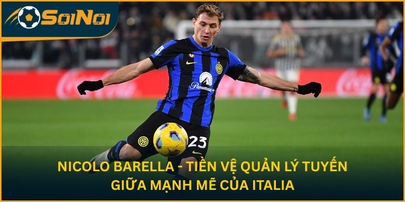 Nicolo Barella - Tiền vệ quản lý tuyến giữa mạnh mẽ của Italia