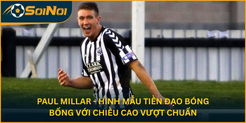 Paul Millar - hình mẫu tiền đạo bóng bổng với chiều cao vượt chuẩn