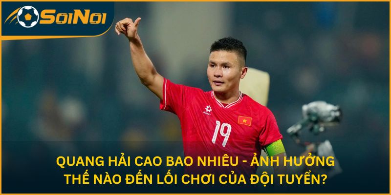 Quang Hải cao bao nhiêu - ảnh hưởng thế nào đến lối chơi của đội tuyển?