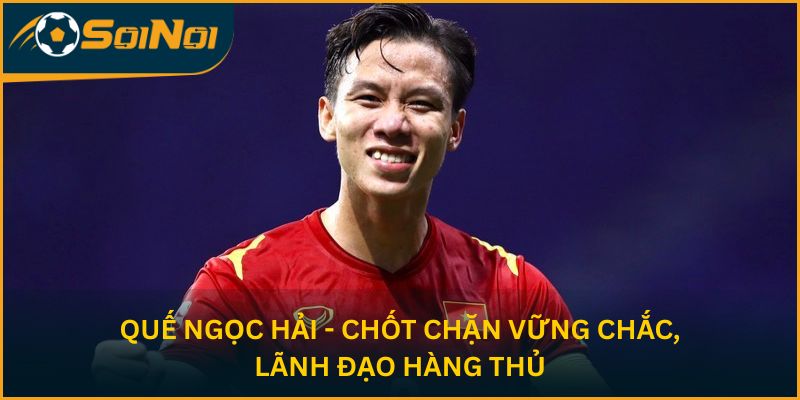 Quế Ngọc Hải - Chốt chặn vững chắc, lãnh đạo hàng thủ