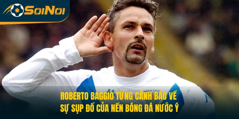 Roberto Baggio từng cảnh báo về sự sụp đổ của nền bóng đá nước Ý