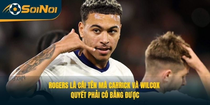 Rogers là cái tên mà Carrick và Wilcox quyết phải có bằng được