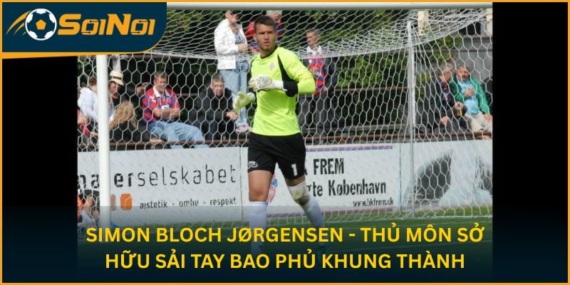 Simon Bloch Jørgensen - thủ môn sở hữu sải tay bao phủ khung thành