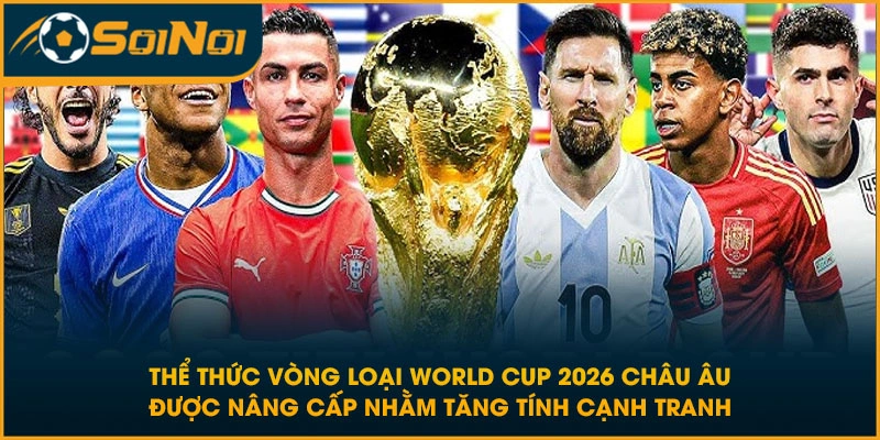 Thể thức vòng loại World Cup 2026 Châu Âu được nâng cấp nhằm tăng tính cạnh tranh