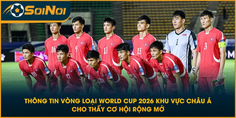 Thông tin vòng loại World Cup 2026 khu vực Châu Á cho thấy cơ hội rộng mở