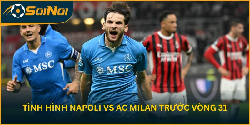Tình hình trước vòng 31 của S.S.C. Napoli vs AC Milan